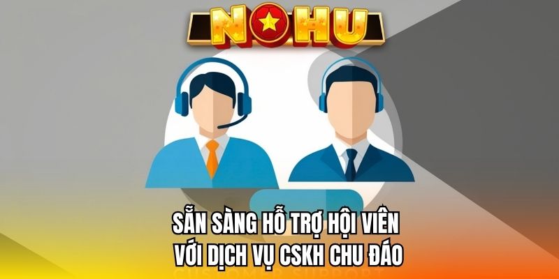 Sẵn sàng hỗ trợ hội viên với dịch vụ CSKH chu đáo